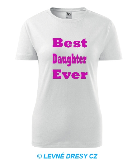 Dámské tričko Best Daughter Ever - Trička pro rodinu